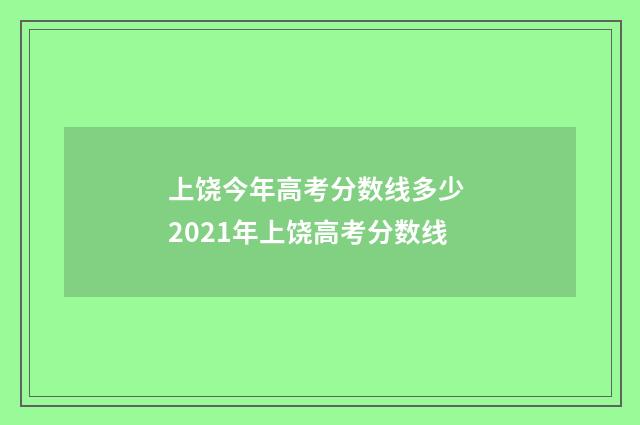 上饶今年高考分数线多少 2021年上饶高考分数线