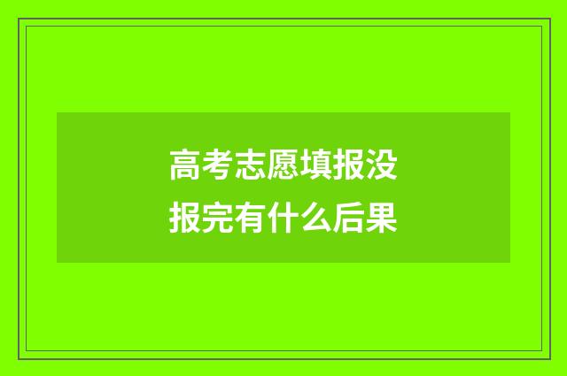 高考志愿填报没报完有什么后果