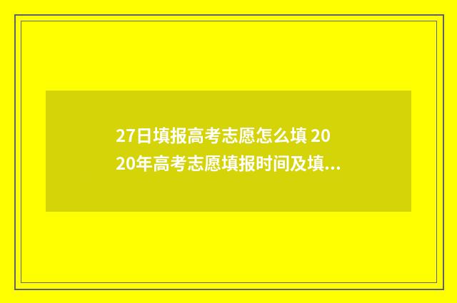 27日填报高考志愿怎么填 2020年高考志愿填报时间及填报指南