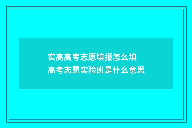 实高高考志愿填报怎么填 高考志愿实验班是什么意思