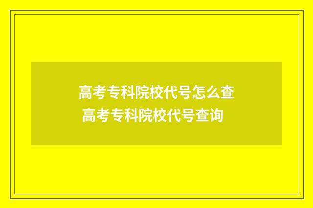 高考专科院校代号怎么查 高考专科院校代号查询