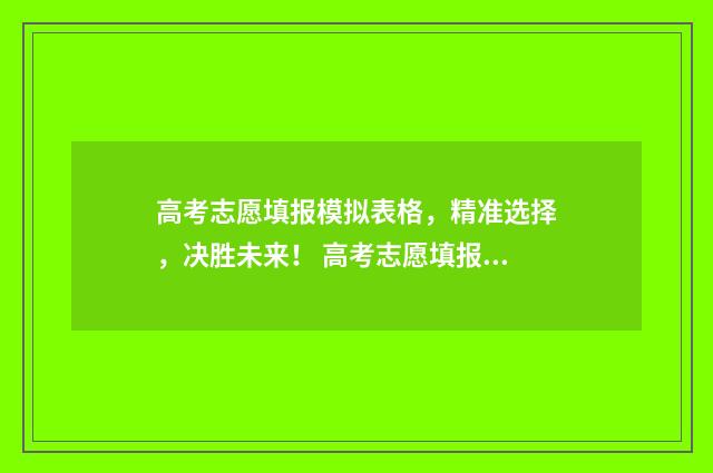 高考志愿填报模拟表格，精准选择，决胜未来！ 高考志愿填报模板