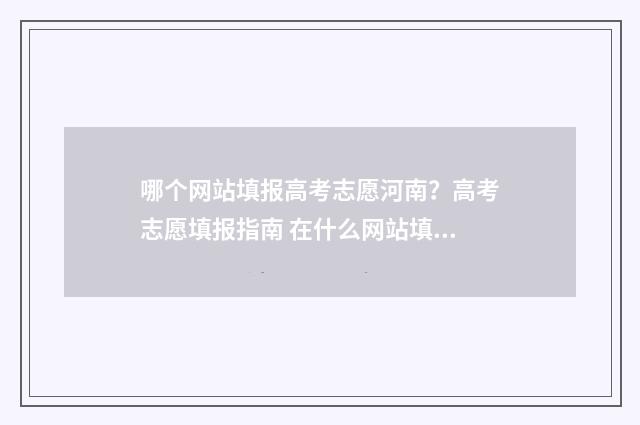 哪个网站填报高考志愿河南？高考志愿填报指南 在什么网站填高考志愿