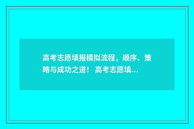 高考志愿填报模拟流程，顺序、策略与成功之道！ 高考志愿填报模拟填报系统官网入口