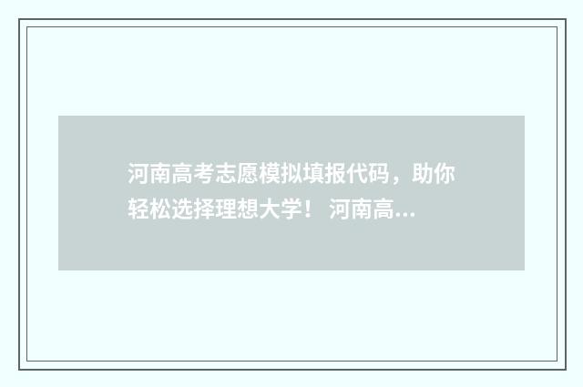 河南高考志愿模拟填报代码，助你轻松选择理想大学！ 河南高考志愿模拟填报系统官网
