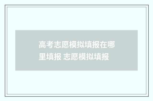 高考志愿模拟填报在哪里填报 志愿模拟填报