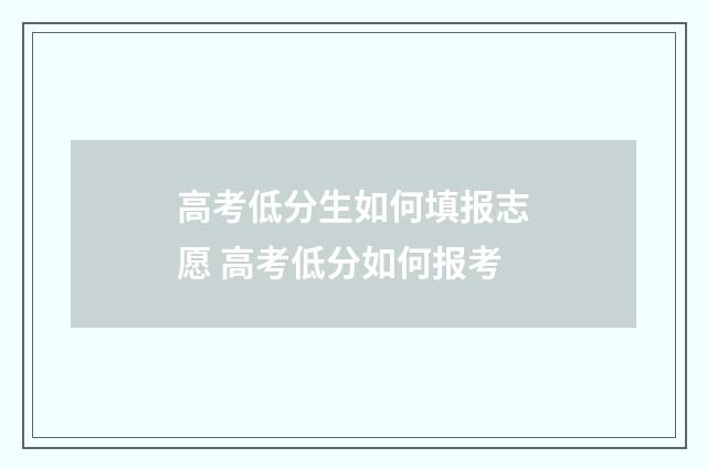 高考低分生如何填报志愿 高考低分如何报考