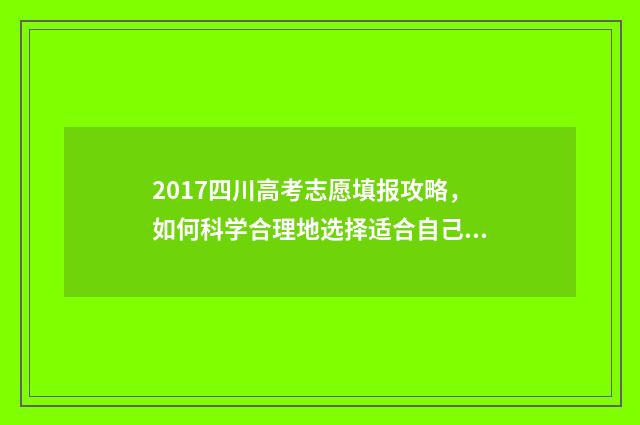 2017四川高考志愿填报攻略，如何科学合理地选择适合自己的专业和学校？ 2017四川高考志愿免费师范生