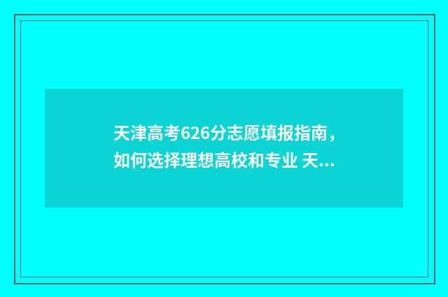 天津高考626分志愿填报指南，如何选择理想高校和专业 天津高考682分