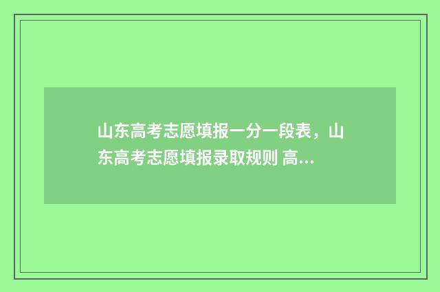 山东高考志愿填报一分一段表，山东高考志愿填报录取规则 高考志愿填报 山东