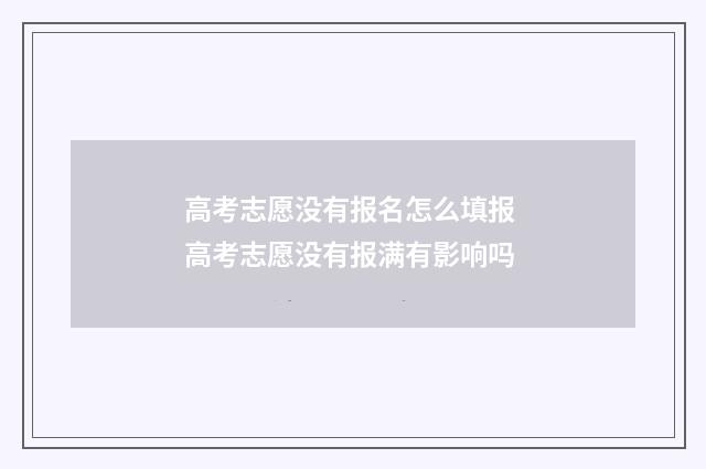 高考志愿没有报名怎么填报 高考志愿没有报满有影响吗