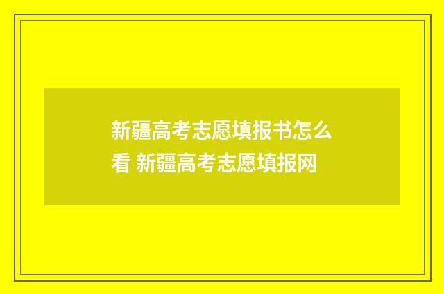 新疆高考志愿填报书怎么看 新疆高考志愿填报网