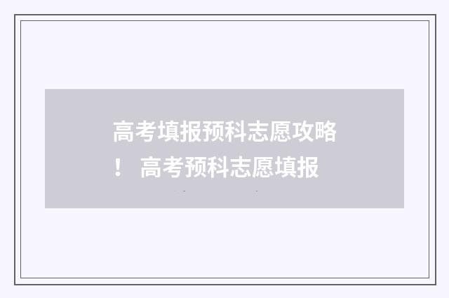 高考填报预科志愿攻略！ 高考预科志愿填报