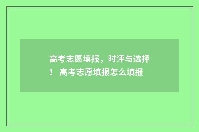 高考志愿填报，时评与选择！ 高考志愿填报怎么填报