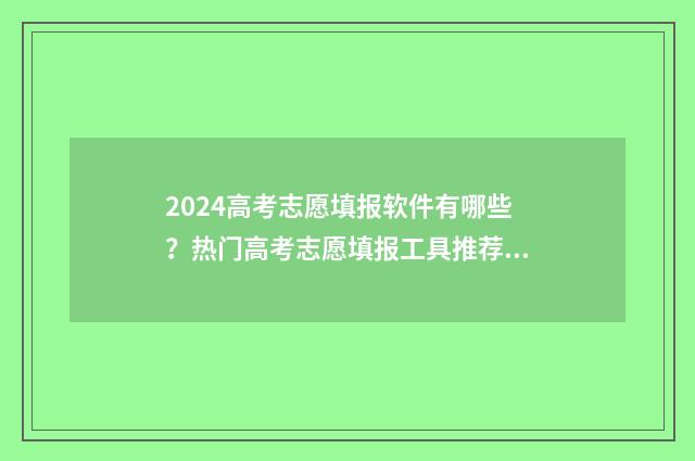 2024高考志愿填报软件有哪些？热门高考志愿填报工具推荐 2024高考志愿填报模拟