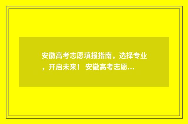 安徽高考志愿填报指南，选择专业，开启未来！ 安徽高考志愿填报如何一键导入