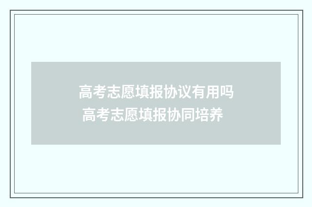 高考志愿填报协议有用吗 高考志愿填报协同培养