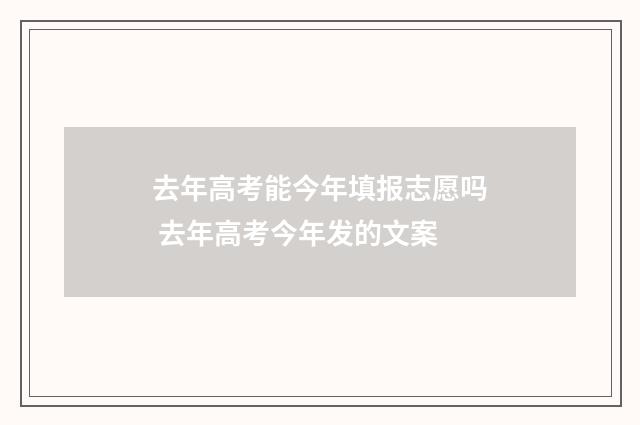 去年高考能今年填报志愿吗 去年高考今年发的文案