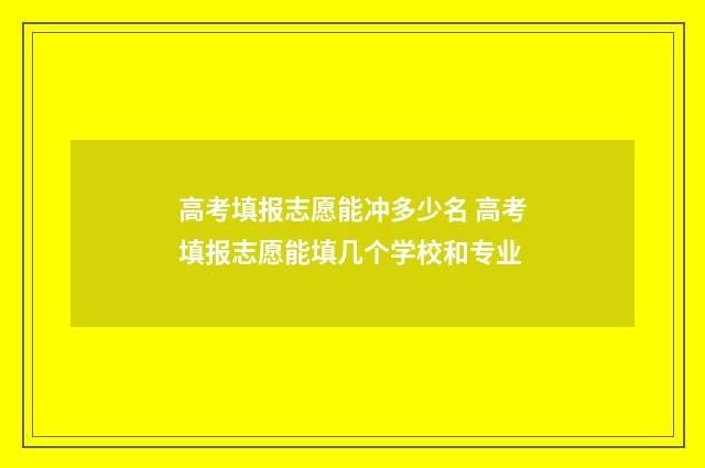 高考填报志愿能冲多少名 高考填报志愿能填几个学校和专业