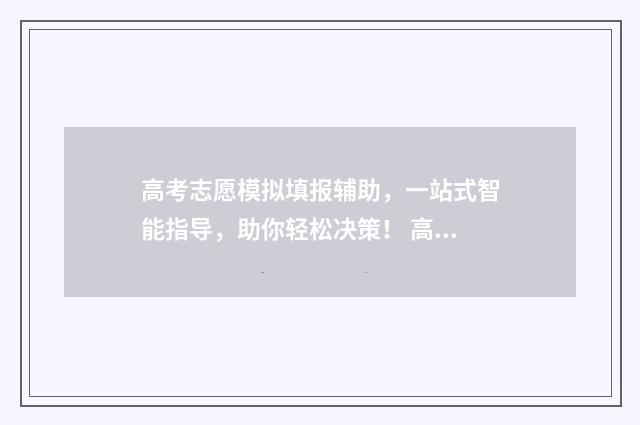 高考志愿模拟填报辅助，一站式智能指导，助你轻松决策！ 高考志愿模拟填报系
