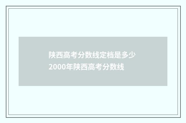 陕西高考分数线定档是多少 2000年陕西高考分数线
