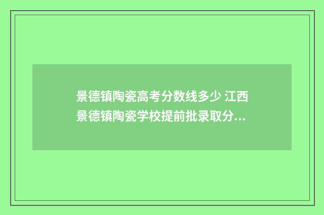 景德镇陶瓷高考分数线多少 江西景德镇陶瓷学校提前批录取分数线美术生