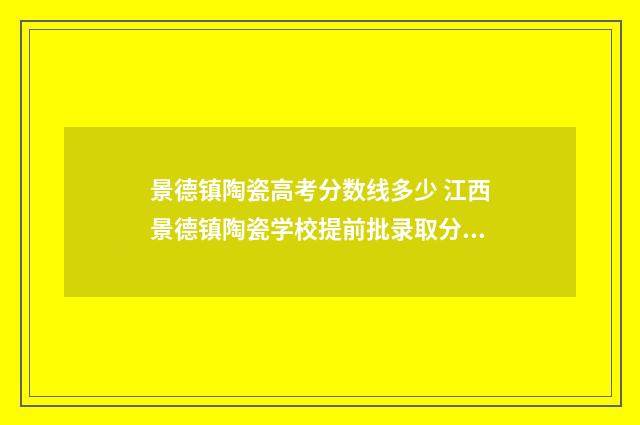 景德镇陶瓷高考分数线多少 江西景德镇陶瓷学校提前批录取分数线美术生