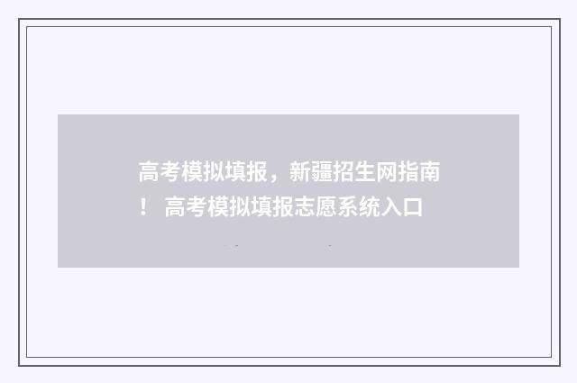 高考模拟填报，新疆招生网指南！ 高考模拟填报志愿系统入口