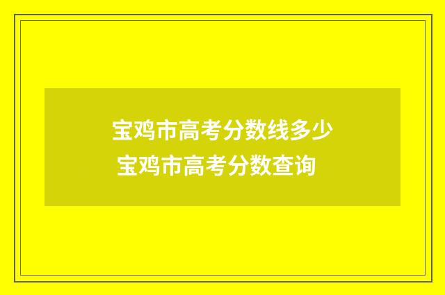 宝鸡市高考分数线多少 宝鸡市高考分数查询