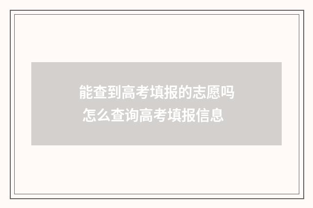 能查到高考填报的志愿吗 怎么查询高考填报信息