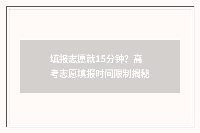 填报志愿就15分钟？高考志愿填报时间限制揭秘