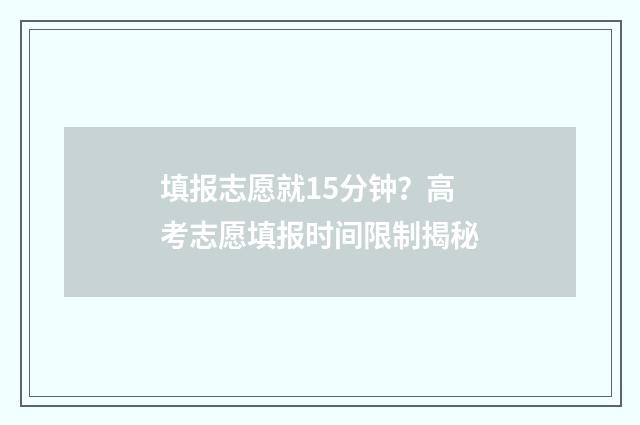 填报志愿就15分钟？高考志愿填报时间限制揭秘