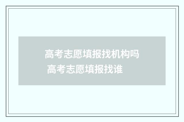 高考志愿填报找机构吗 高考志愿填报找谁