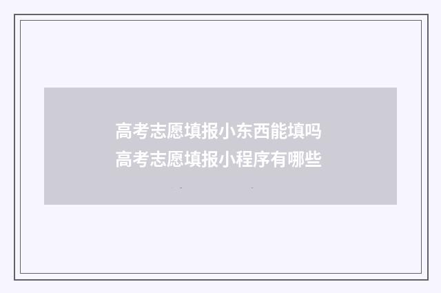 高考志愿填报小东西能填吗 高考志愿填报小程序有哪些