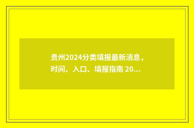 贵州2024分类填报最新消息，时间、入口、填报指南 2020年贵州省分类招生什么时候开始