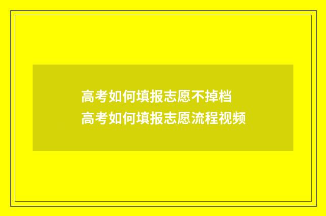 高考如何填报志愿不掉档 高考如何填报志愿流程视频