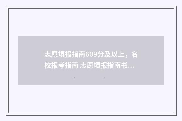 志愿填报指南609分及以上，名校报考指南 志愿填报指南书怎么用