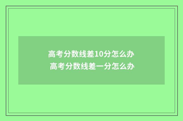 高考分数线差10分怎么办 高考分数线差一分怎么办