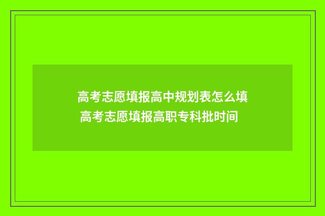 高考志愿填报高中规划表怎么填 高考志愿填报高职专科批时间