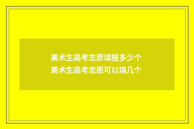 美术生高考志愿填报多少个 美术生高考志愿可以填几个