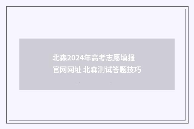 北森2024年高考志愿填报官网网址 北森测试答题技巧