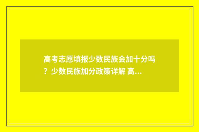 高考志愿填报少数民族会加十分吗？少数民族加分政策详解 高考志愿填报少数民族预科