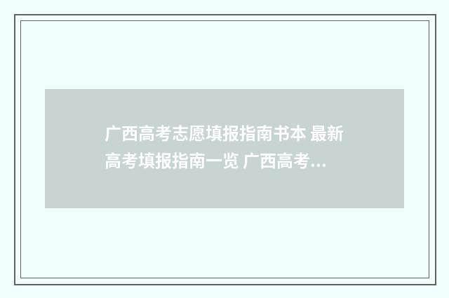 广西高考志愿填报指南书本 最新高考填报指南一览 广西高考院校招生网