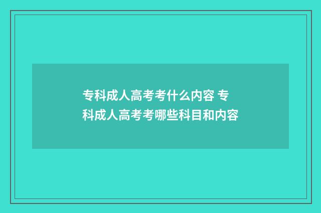 专科成人高考考什么内容 专科成人高考考哪些科目和内容