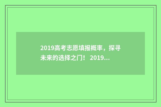 2019高考志愿填报概率，探寻未来的选择之门！ 2019高考志愿填报系统