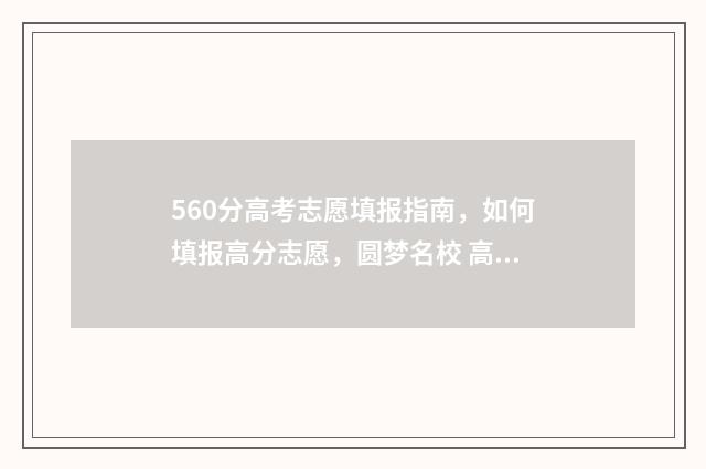 560分高考志愿填报指南，如何填报高分志愿，圆梦名校 高考分数560能上什么大学