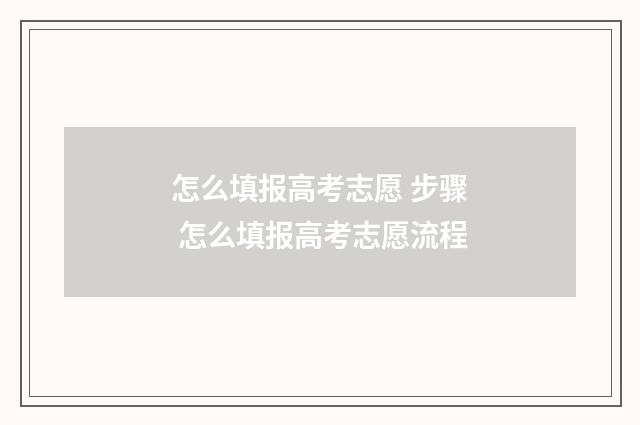 怎么填报高考志愿 步骤 怎么填报高考志愿流程