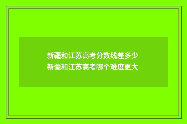 新疆和江苏高考分数线差多少 新疆和江苏高考哪个难度更大