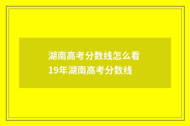 湖南高考分数线怎么看 19年湖南高考分数线