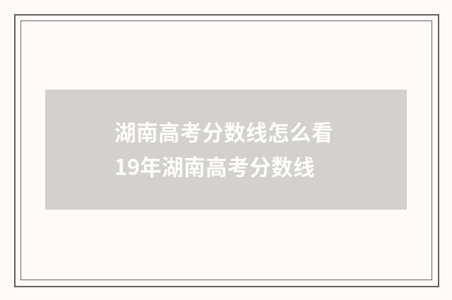 湖南高考分数线怎么看 19年湖南高考分数线